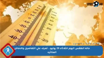 حالة الطقس اليوم الثلاثاء 29 يوليو.. تعرف على التفاصيل والأماكن المتأثرة